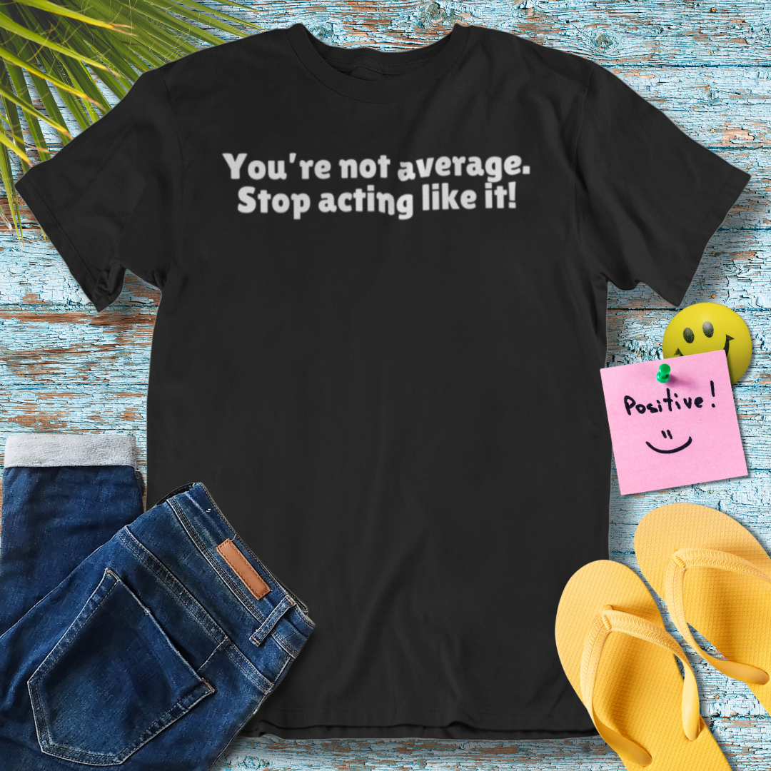 You're Not Average, Stop Acting Like It | Motivational Unisex T-Shirt