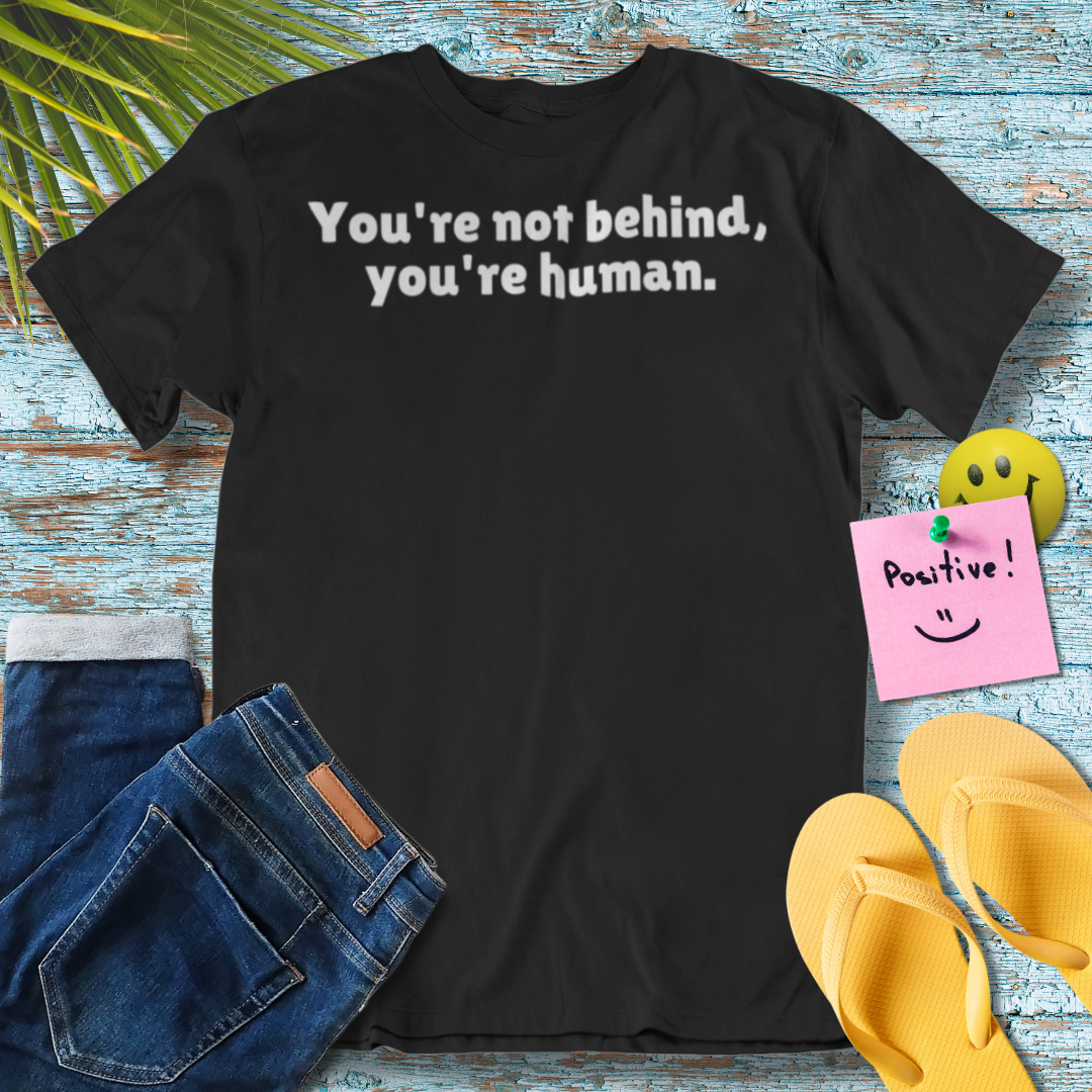 You're Not Behind, You're Human | Inspirational Quote T-Shirt