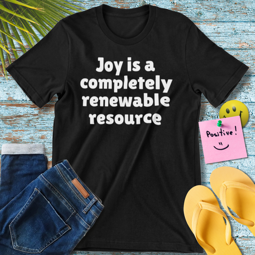 Joy Is A Completely Renewable Resource | Motivational Quote T-Shirt