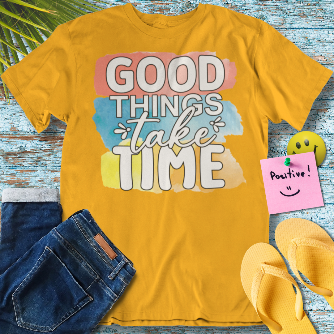 Good Things Take Time - Graphic T-Shirt