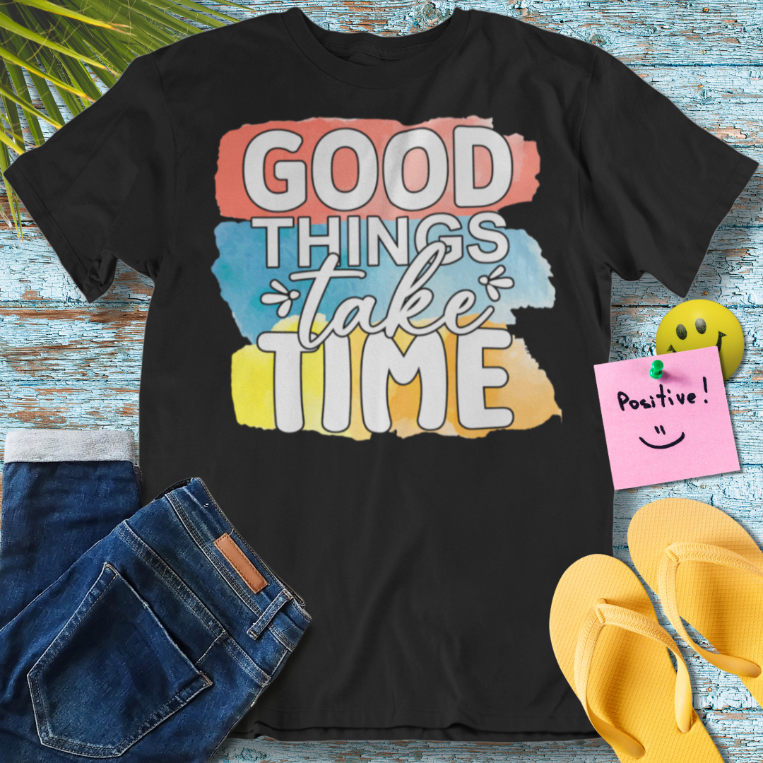 Good Things Take Time - Graphic T-Shirt