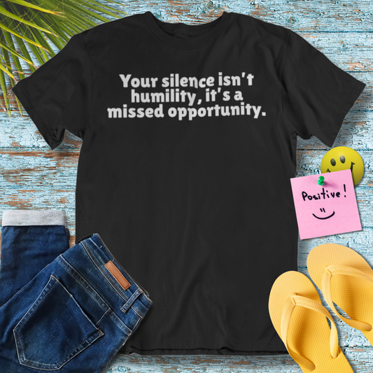 Your Silence Isn't Humility, It's A Missed Opportunity | Empowering Quote T-Shirt
