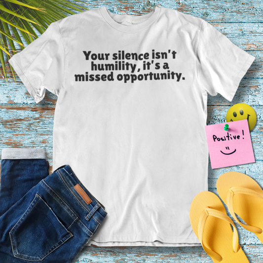 Your Silence Isn't Humility, It's A Missed Opportunity | Empowering Quote T-Shirt