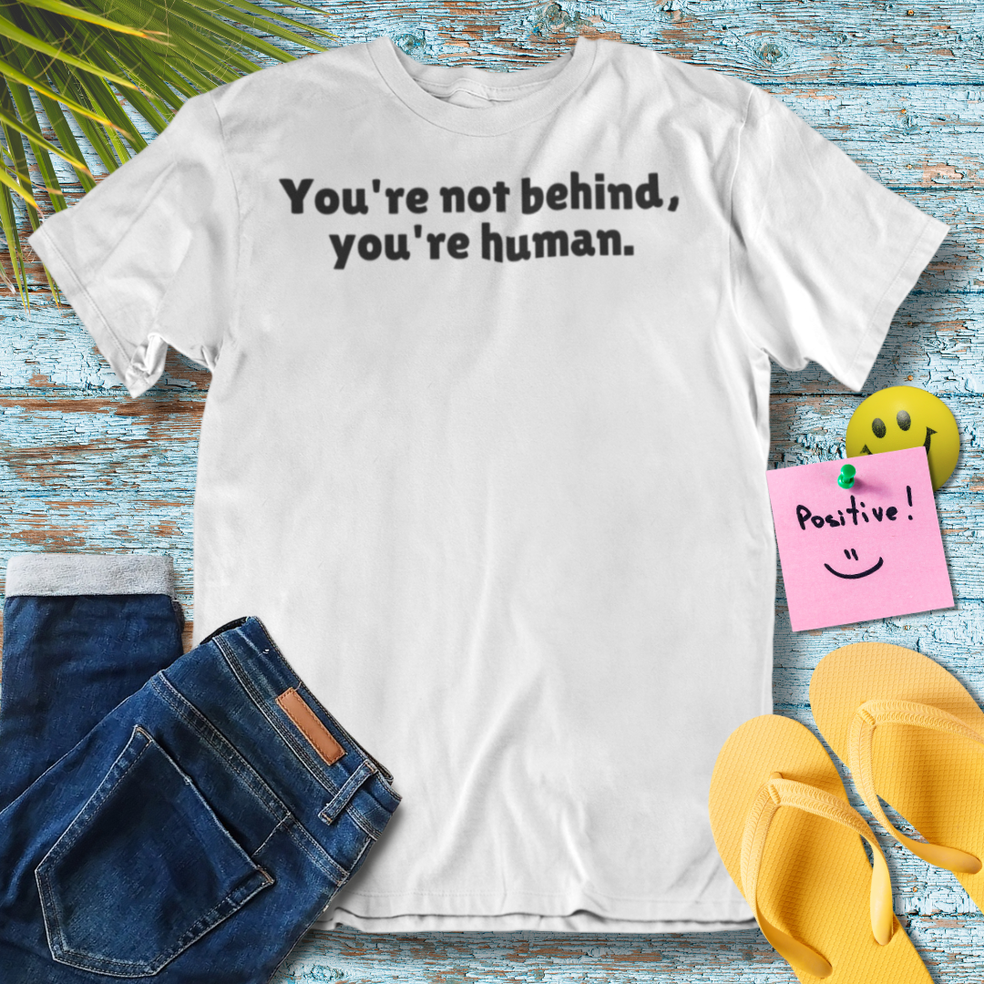 You're Not Behind, You're Human | Inspirational Quote T-Shirt