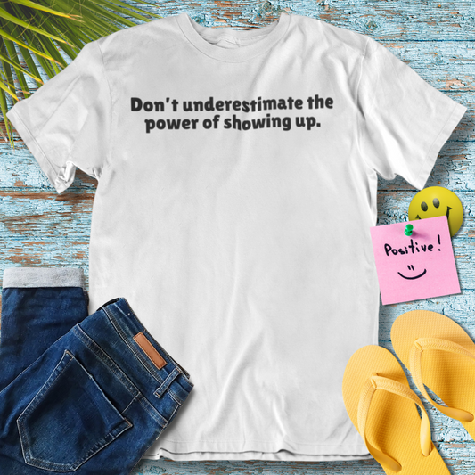 Don't underestimate the power of showing up | Inspiration Quote T-Shirt
