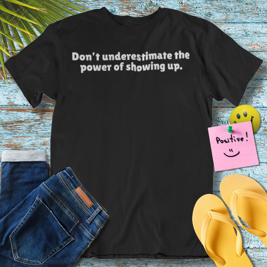 Don't underestimate the power of showing up | Inspiration Quote T-Shirt