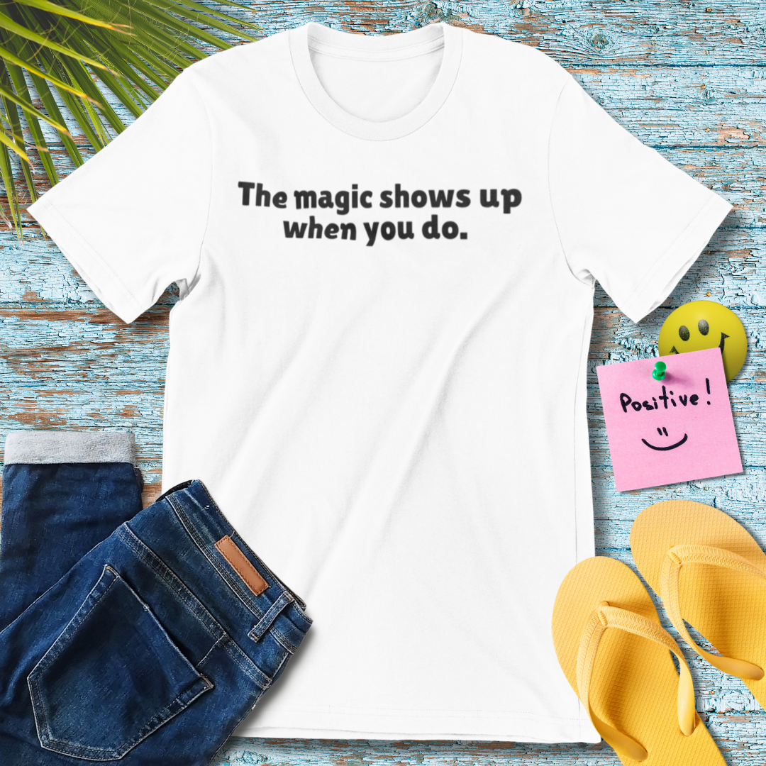 The Magic Shows Up When You Do | Inspirational Quote T-Shirt