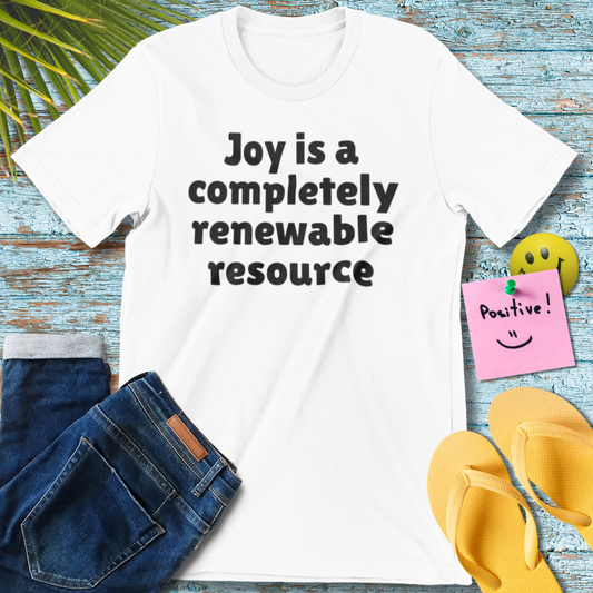Joy Is A Completely Renewable Resource | Motivational Quote T-Shirt