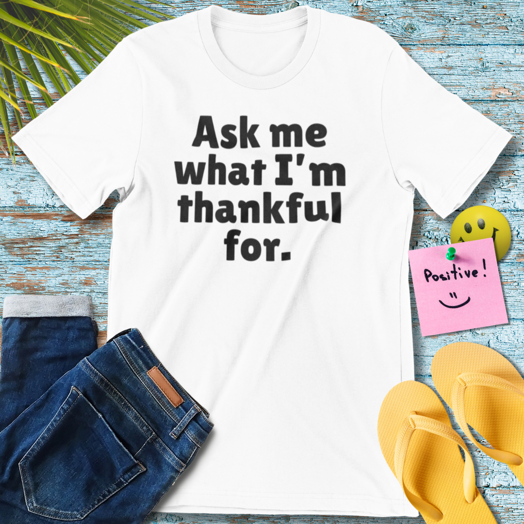 Ask Me What I'm Thankful For | Gratitude T-Shirt