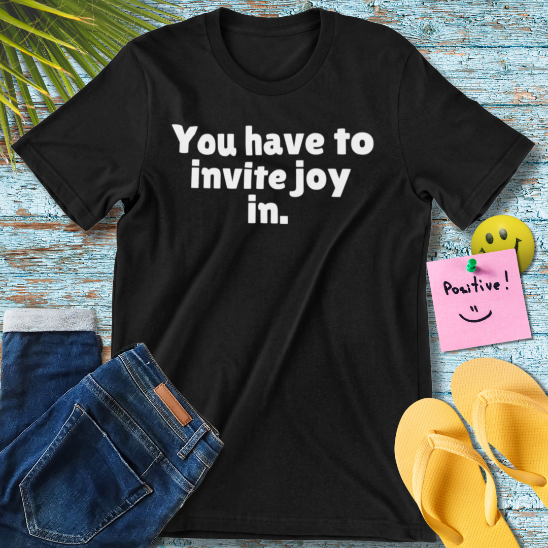 You have to invite joy in. | Positive T-Shirt