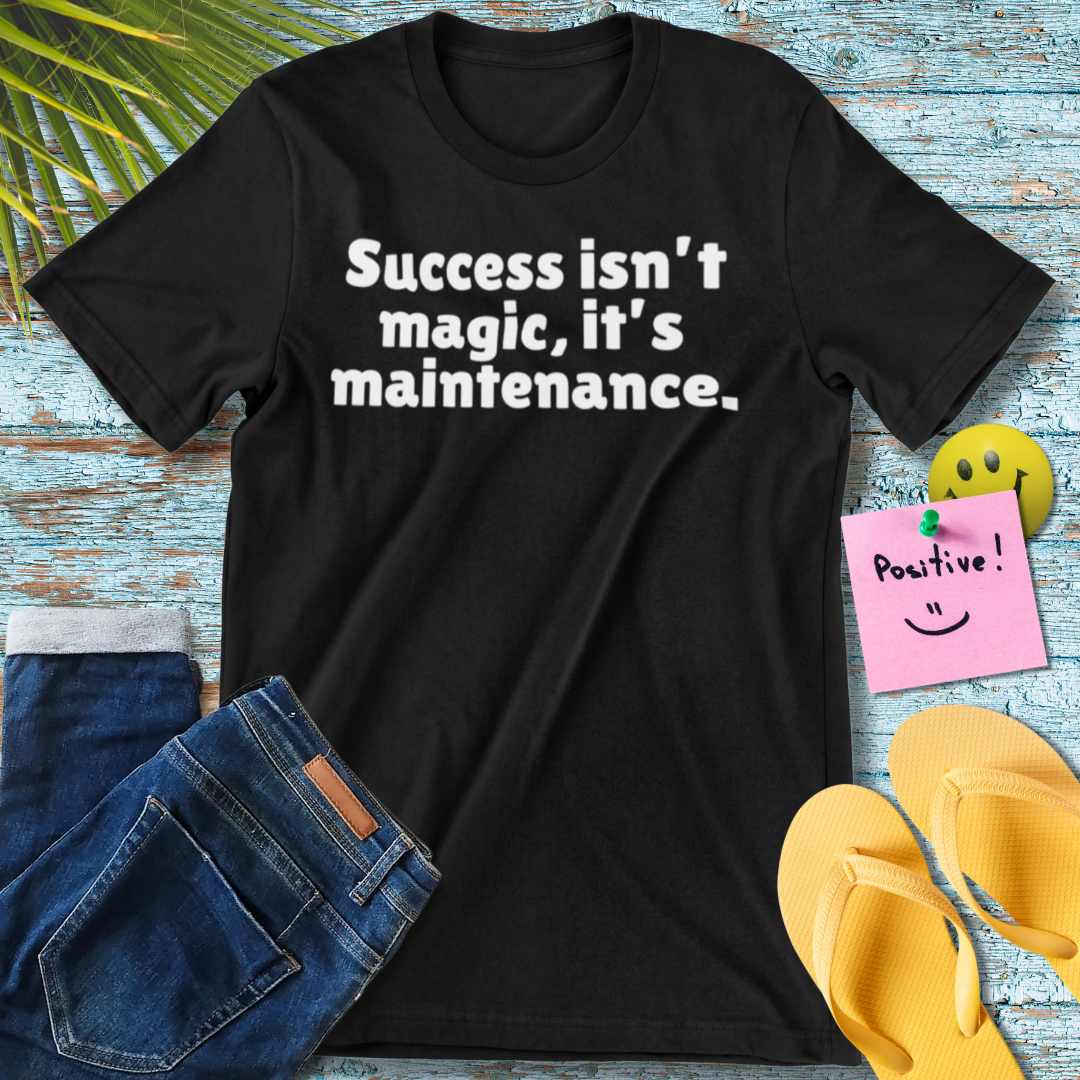 Success Isn't Magic, It's Maintenance | Motivational Quote T-Shirt